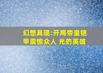 幻想具现:开局帝皇铠甲震惊众人 光的英雄